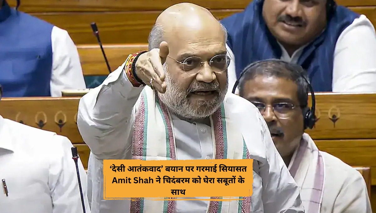 ‘देसी आतंकवाद’ बयान पर गरमाई सियासत Amit Shah ने चिदंबरम को घेरा सबूतों के साथ