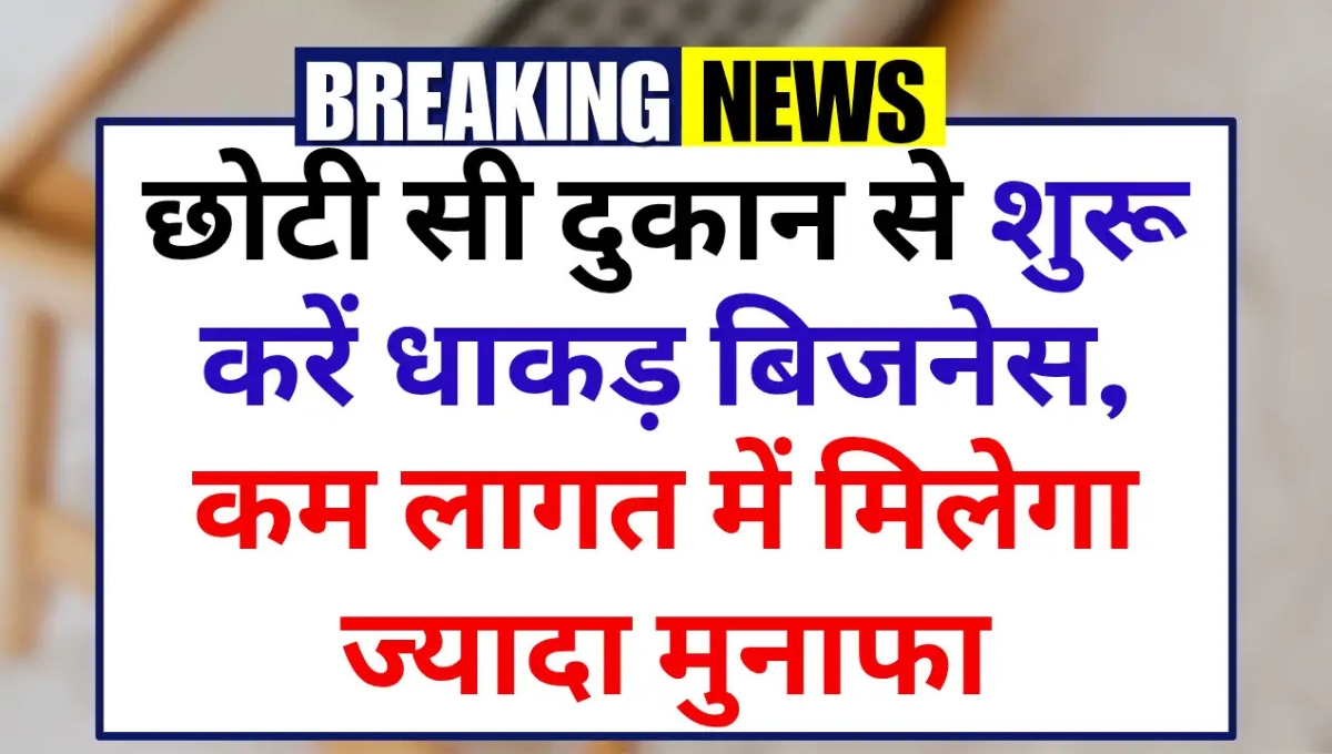 Small Business Idea: छोटी सी दुकान से शुरू करें धाकड़ बिजनेस, कम लागत में कमाएं ज्यादा मुनाफा