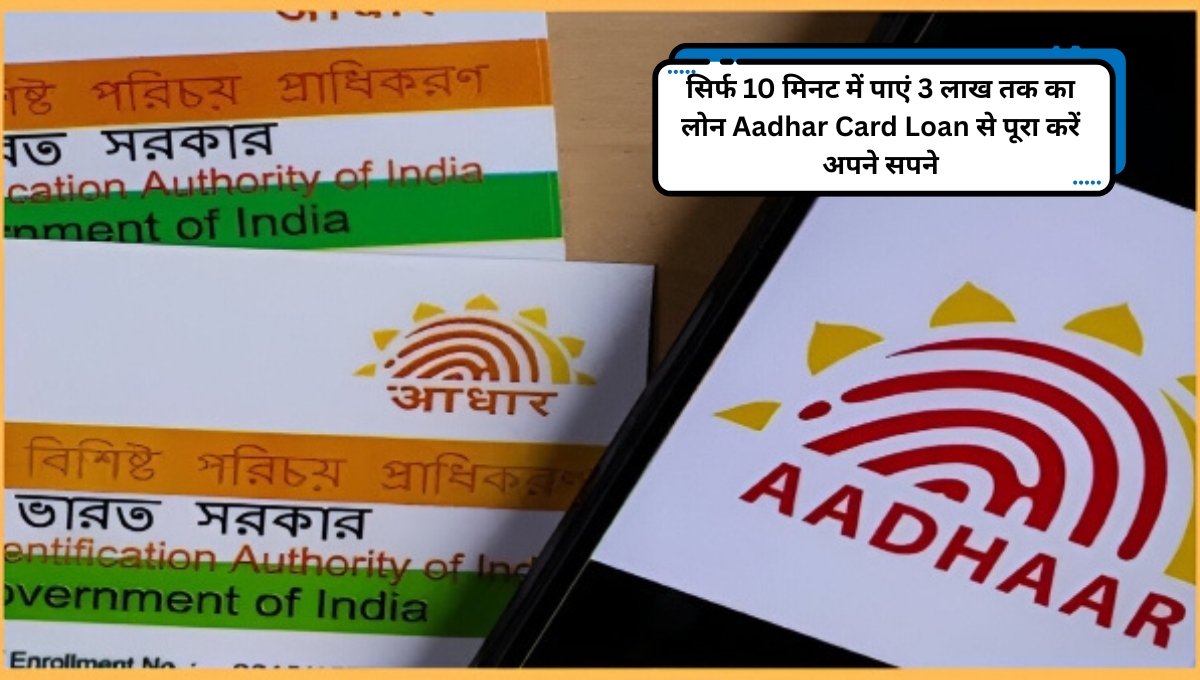 सिर्फ 10 मिनट में पाएं 3 लाख तक का लोन Aadhar Card Loan से पूरा करें अपने सपने
