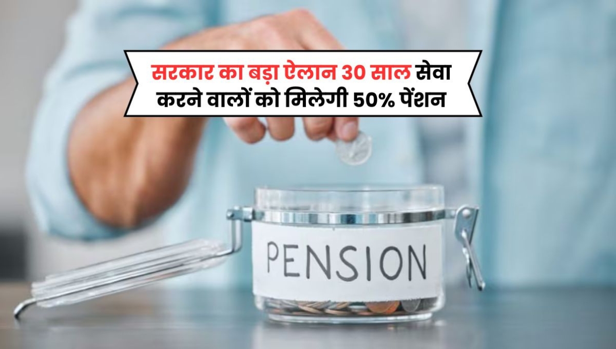 30 साल नौकरी करने वालों के लिए Good news मिलेगा 50% पेंशन, जानिए नया नियम 
