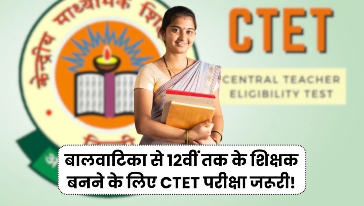 CTET 2025 में बड़ा बदलाव: अब प्री-प्राइमरी से लेकर 12वीं तक होगी अनिवार्य पात्रता परीक्षा
