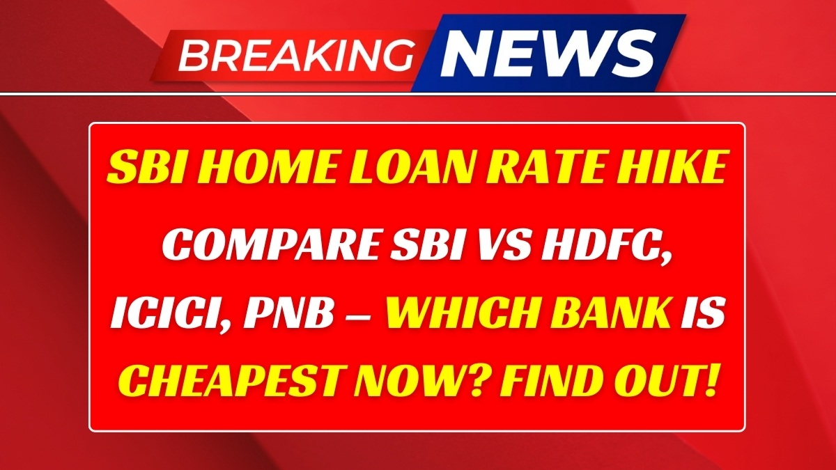 SBI Raises Home Loan Rates! Check Latest Comparison with HDFC, ICICI, PNB & Other Banks