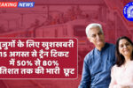 सरकार का Senior citizens को फिर से बड़ा तोहफा ट्रैन टिकट में 50% से 80% तक की छूट,जानिए कौन है पात्र