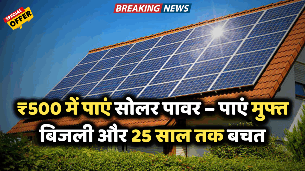 Solar Panel Scheme: अब मात्र ₹500 में पाएं अपने घर की मुफ्त बिजली