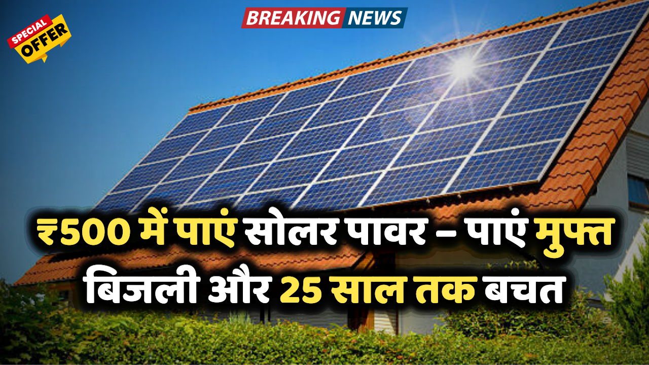 Solar Panel Scheme: अब मात्र ₹500 में पाएं अपने घर की मुफ्त बिजली